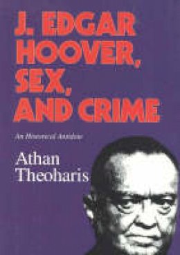 Athan Theoharis - J.Edgar Hoover, Sex, and Crime: An Historical Antidote - 9781566630719 - V9781566630719