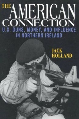 Jack Holland - The American Connection, Revised: U.S. Guns, Money, and Influence in Northern Ireland - 9781568331843 - V9781568331843