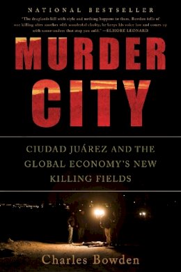 Charles Bowden - Murder City: Ciudad Juarez and the Global Economy's New Killing Fields - 9781568586458 - V9781568586458