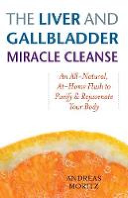 Andreas Moritz - The Liver and Gallbladder Miracle Cleanse: An All-Natural, At-Home Flush to Purify and Rejuvenate Your Body - 9781569756065 - V9781569756065