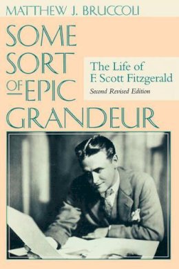 Matthew J. Bruccoli - Some Sort of Epic Grandeur: The Life of F.Scott Fitzgerald - 9781570034558 - V9781570034558 Matthew J. Bruccoli - Some Sort of Epic Grandeur: The Life of F.Scott Fitzgerald - 9781570034558 - V9781570034558