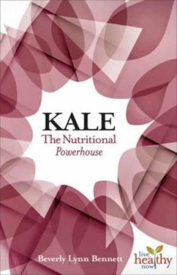Beverly Lynn Bennett - Kale: The Nutritional Powerhouse (Live Healthy Now) - 9781570673252 - V9781570673252