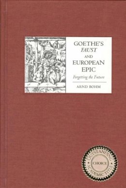 Arnd Bohm - Goethe's Faust and European Epic: Forgetting the Future (Studies in German Literature Linguistics and Culture) - 9781571133441 - V9781571133441
