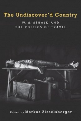 Markus Zisselsberger (Ed.) - The Undiscover'd Country: W.G. Sebald and the Poetics of Travel (Studies in German Literature Linguistics and Culture) - 9781571135667 - V9781571135667