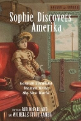 Rob (Ed) Mcfarland - Sophie Discovers Amerika: German-Speaking Women Write the New World (Studies in German Literature Linguistics and Culture) - 9781571135865 - V9781571135865