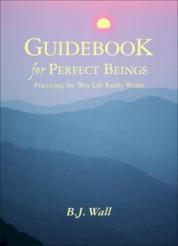 B.j. Wall - Guidebook for Perfect Beings: Practicing the Way Life Really Works - 9781571742438 - V9781571742438