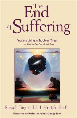 Russell Targ - The End of Suffering: Fearless Living in Troubled Times . . or, How to Get Out of Hell Free - 9781571744685 - V9781571744685