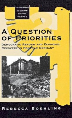 Rebecca Boehling - A Question of Priorities: Democratic Reform and Economic Recovery in Postwar Germany (Monographs in German History) - 9781571810359 - V9781571810359