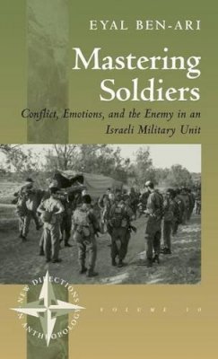 Eyal Ben-Ari - Mastering Soldiers: Conflict, Emotions, and the Enemy in an Israeli Army Unit (New Directions in Anthropology) - 9781571811455 - V9781571811455