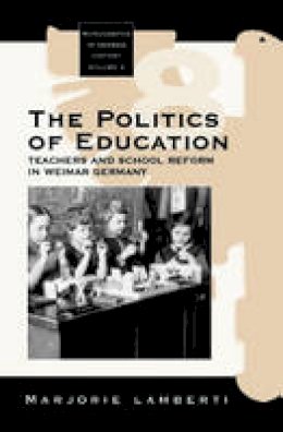 Marjorie Lamberti - The Politics of Education: Teachers and School Reform in Weimar Germany (Monographs in German History) - 9781571812995 - V9781571812995