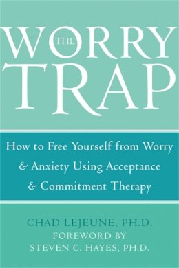 Chad Lejeune Ph.d. - The Worry Trap: How to Free Yourself from Worry & Anxiety using Acceptance and Commitment Therapy - 9781572244801 - V9781572244801