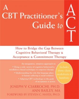 Anne Bailey - A CBT Practitioner's Guide to ACT: How to Bridge the Gap Between Cognitive Behavioral Therapy and Acceptance and Commitment Therapy - 9781572245518 - V9781572245518