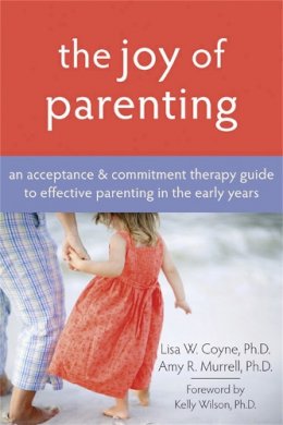 Amy R. Murrell Lisa Coyne - The Joy of Parenting: An Acceptance and Commitment Therapy Guide to Effective Parenting in the Early Years - 9781572245938 - V9781572245938