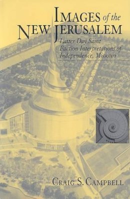 Craig S. Campbell - Images of the New Jerusalem: Latter Day Saint Faction Interpretations of Independence, Missouri - 9781572333123 - 9781572333123