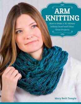 Mary Beth Temple - Arm Knitting: How to Make a 30-Minute Infinity Scarf and Other Great Projects - 9781574219456 - V9781574219456