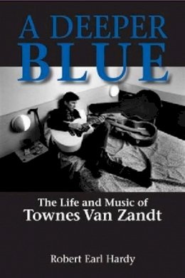 Robert Earl Hardy - A Deeper Blue: The Life and Music of Townes Van Zandt (North Texas Lives of Musician Series) - 9781574412857 - V9781574412857 Robert Earl Hardy - A Deeper Blue: The Life and Music of Townes Van Zandt (North Texas Lives of Musician Series) - 9781574412857 - V9781574412857