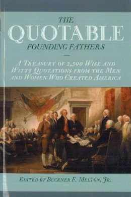 Melton, Buckner F., Jr. - The Quotable Founding Fathers. A Treasury of 2,500 Wise and Witty Quotations from the Men and Women Who Created America.  - 9781574888294 - V9781574888294