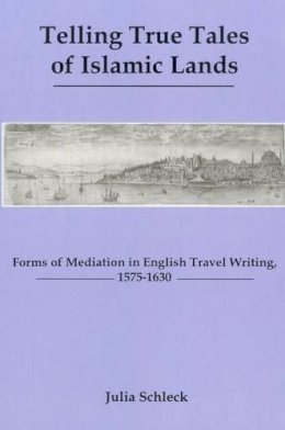 Julia Schleck - Telling True Tales Of Islamic Lands: Forms of Meditation in English Travel Writing, 1575-1630 - 9781575911588 - V9781575911588