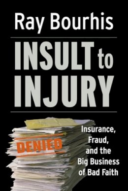 Ray Bourhis - Insult to Injury: Insurance, Fraud, and the Big Business of Bad Faith: Insurance Fraud and the Business of Bad Faith - How Insurance Companies Have a License to Steal from You (Bk Currents) - 9781576753491 - V9781576753491