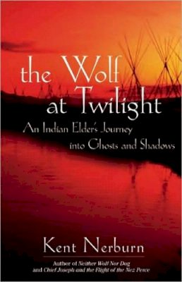Kent Nerburn - The Wolf at Twilight: An Indian Elder's Journey through a Land of Ghosts and Shadows - 9781577315780 - V9781577315780