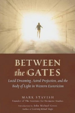 Mark Stavish - Between the Gates: Lucid Dreaming, Astral Projection, and the Body of Light in Western Esotericism - 9781578633968 - V9781578633968