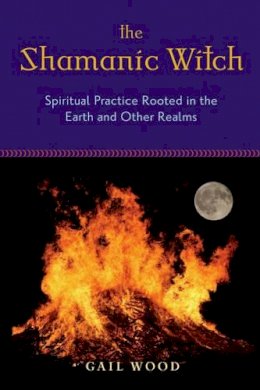 Gail Wood - Shamanic Witch: Spiritual Practice Rooted in the Earth and Other Realms - 9781578634309 - V9781578634309