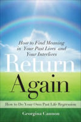 Georgina Cannon - Return Again: How to Find Meaning in Your Past Lives  and Your Interlives - 9781578635283 - V9781578635283