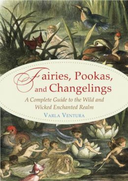 Varla Ventura - Fairies, Pookas, and Changelings: A Complete Guide to the Wild and Wicked Enchanted Realm - 9781578636112 - V9781578636112