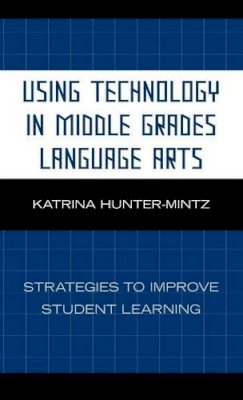 Katrina Hunter-Mintz - Using Technology in Middle Grades Language Arts: Strategies to Improve Student Learning - 9781578867929 - V9781578867929