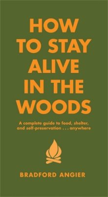 Bradford Angier - How to Stay Alive in the Woods: A Complete Guide to Food, Shelter and Self-Preservation Anywhere - 9781579122218 - V9781579122218