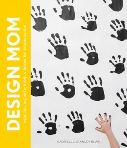 Gabrielle Stanley Blair - Design Mom: How to Live with Kids: A Room-by-Room Guide - 9781579655716 - V9781579655716