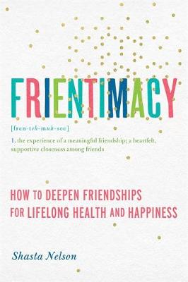Shasta Nelson - Frientimacy: How to Deepen Friendships for Lifelong Health and Happiness - 9781580056076 - V9781580056076