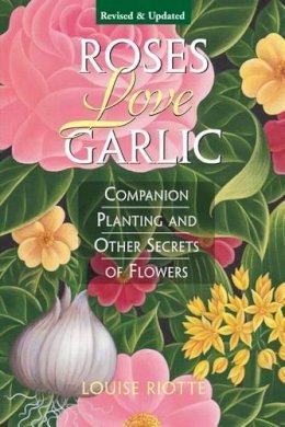 Louise Riotte - Roses Love Garlic: Companion Planting and Other Secrets of Flowers - 9781580170284 - V9781580170284