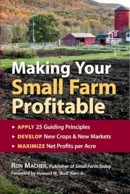 Ron Macher - Making Your Small Farm Profitable: Apply 25 Guiding Principles/Develop New Crops & New Markets/Maximize Net Profits Per Acre - 9781580171618 - V9781580171618