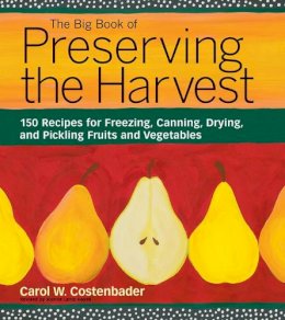 Carol W. Costenbader - The Big Book of Preserving the Harvest: 150 Recipes for Freezing, Canning, Drying and Pickling Fruits and Vegetables - 9781580174589 - V9781580174589