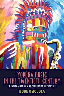 Bode Omojola - Yorùbá Music in the Twentieth Century (Eastman/Rochester Studies Ethnomusicology) - 9781580464932 - V9781580464932
