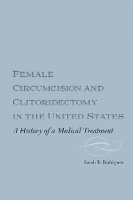 Sarah B. M. Webber Rodriguez - Female Circumcision and Clitoridectomy in the United States (Rochester Studies in Medical History) - 9781580464987 - V9781580464987