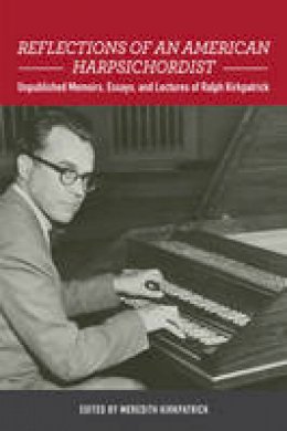 Meredit Kirkpatrick - Reflections of an American Harpsichordist: Unpublished Memoirs, Essays, and Lectures of Ralph Kirkpatrick (Eastman Studies in Music) - 9781580465915 - V9781580465915