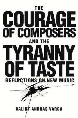 Bálint András Varga - The Courage of Composers and the Tyranny of Taste: Reflections on New Music (Eastman Studies in Music) - 9781580465939 - V9781580465939