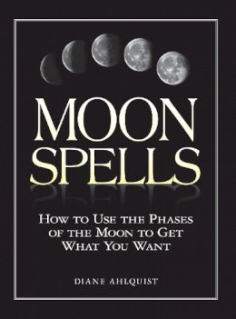 Diane Ahlquist - Moon Spells: How to Use the Phases of the Moon to Get What You Want - 9781580626958 - V9781580626958