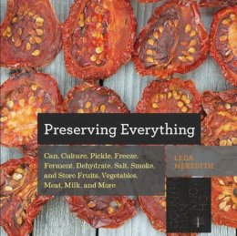 Leda Meredith - Preserving Everything: Can, Culture, Pickle, Freeze, Ferment, Dehydrate, Salt, Smoke, and Store Fruits, Vegetables, Meat, Milk, and More - 9781581572421 - V9781581572421