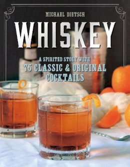 Dietsch, Michael - Whiskey: A Spirited Story with 75 Classic and Original Cocktails - 9781581573251 - V9781581573251