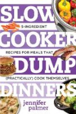 Jennifer Palmer - Slow Cooker Dump Dinners: 5-Ingredient Recipes for Meals That (Practically) Cook Themselves - 9781581573343 - V9781581573343