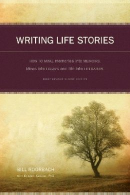 Bill Roorbach - Writing Life Stories: How to Make Memories into Memoirs, Ideas into Essays and Life into Literature - 9781582975276 - V9781582975276