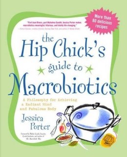 Jessica Porter - The Hip Chick´s Guide to Macrobiotics: A Philosophy for Achieving a Radiant Mind and Fabulous Body - 9781583332054 - V9781583332054 Jessica Porter - The Hip Chick´s Guide to Macrobiotics: A Philosophy for Achieving a Radiant Mind and Fabulous Body - 9781583332054 - V9781583332054