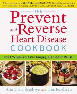 Ann Crile Esselstyn - Prevent and Reverse Heart Disease Cookbook: Over 125 Delicious, Life-Changing, Plant-Based Recipes - 9781583335581 - V9781583335581