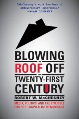 Robert W. Mcchesney - Blowing the Roof off the Twenty-First Century: Media, Politics, and the Struggle for Post-Capitalist Democracy - 9781583674789 - V9781583674789