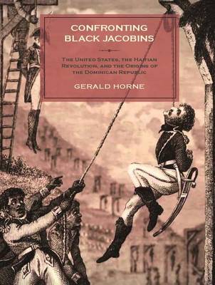 Gerald Horne - Confronting Black Jacobins: The U.S., the Haitian Revolution, and the Origins of the Dominican Republic - 9781583675625 - V9781583675625