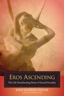 John Maxwell Taylor - Eros Ascending: The Life-Transforming Power of Sacred Sexuality - 9781583942604 - V9781583942604