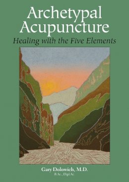 Gary Dolowich - Archetypal Acupuncture: Healing with the Five Elements - 9781583943106 - V9781583943106 Gary Dolowich - Archetypal Acupuncture: Healing with the Five Elements - 9781583943106 - V9781583943106